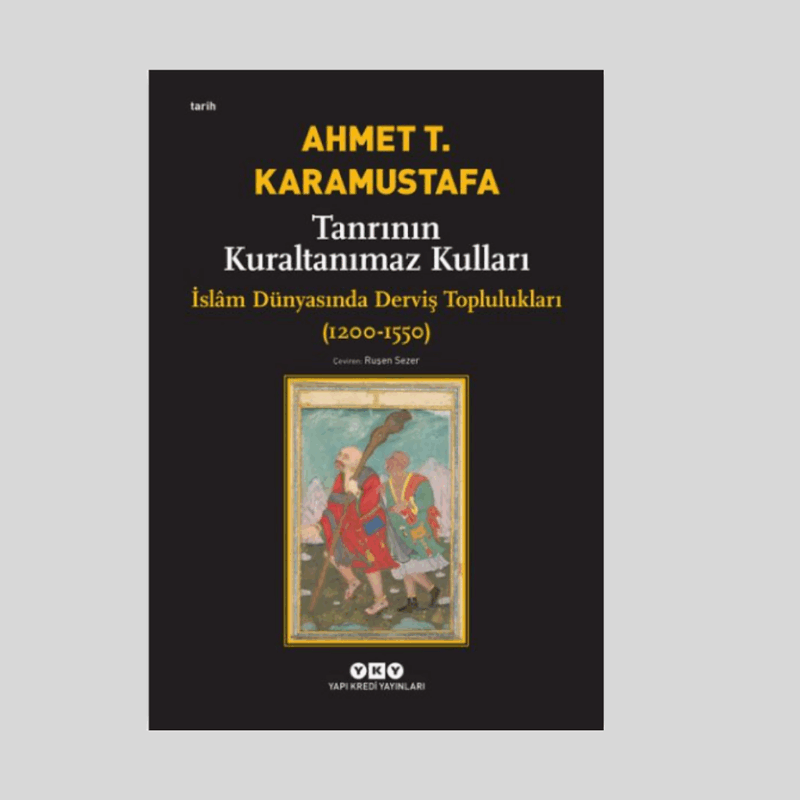 Tanrının Kuraltanımaz Kulları / İslam Dünyasında Derviş Toplulukları 1200-1550